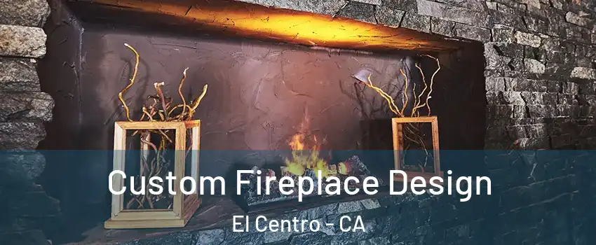  Custom Fireplace Design El Centro - CA