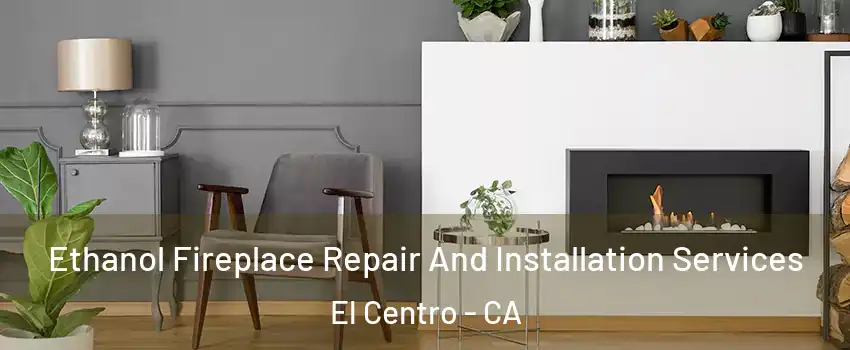  Ethanol Fireplace Repair And Installation Services El Centro - CA