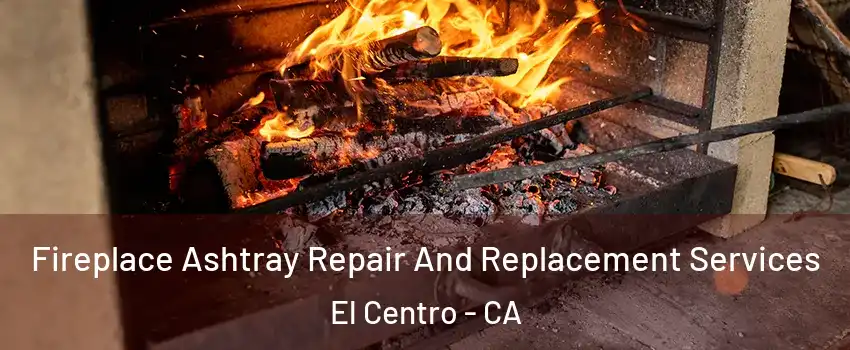  Fireplace Ashtray Repair And Replacement Services El Centro - CA