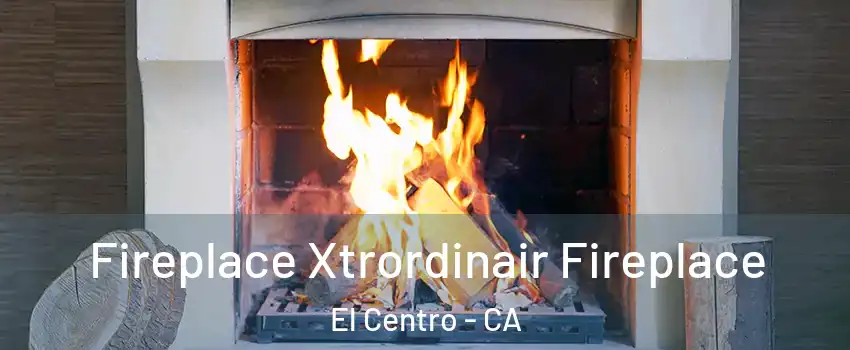  Fireplace Xtrordinair Fireplace El Centro - CA