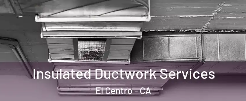  Insulated Ductwork Services El Centro - CA