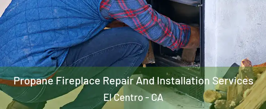  Propane Fireplace Repair And Installation Services El Centro - CA