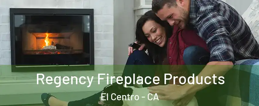  Regency Fireplace Products El Centro - CA