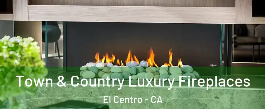  Town & Country Luxury Fireplaces El Centro - CA