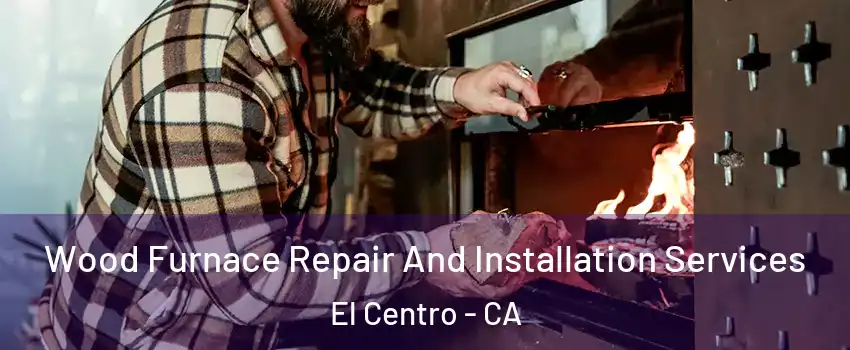  Wood Furnace Repair And Installation Services El Centro - CA